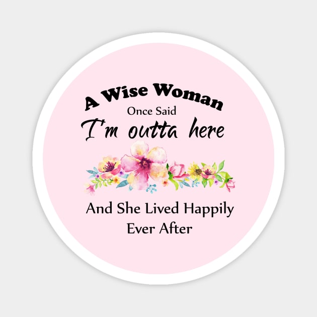 A Wise Woman Once Said "I'm outta here and She Lived Happily Ever Afte Magnet by Elitawesome